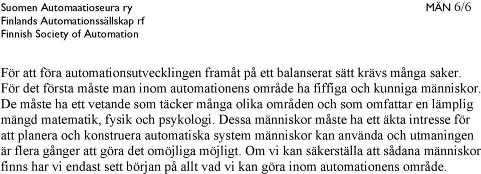 De måste ha ett vetande som täcker många olika områden och som omfattar en lämplig mängd matematik, fysik och psykologi.