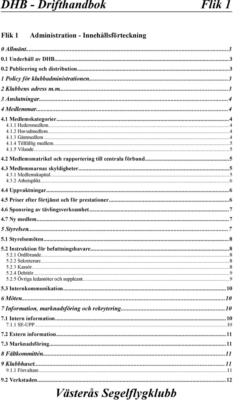 ..5 4.2 Medlemsmatrikel och rapportering till centrala förbund...5 4.3 Medlemmarnas skyldigheter...5 4.3.1 Medlemskapital...5 4.3.2 Arbetsplikt...6 4.4 Uppvaktningar...6 4.5 Priser efter förtjänst och för prestationer.