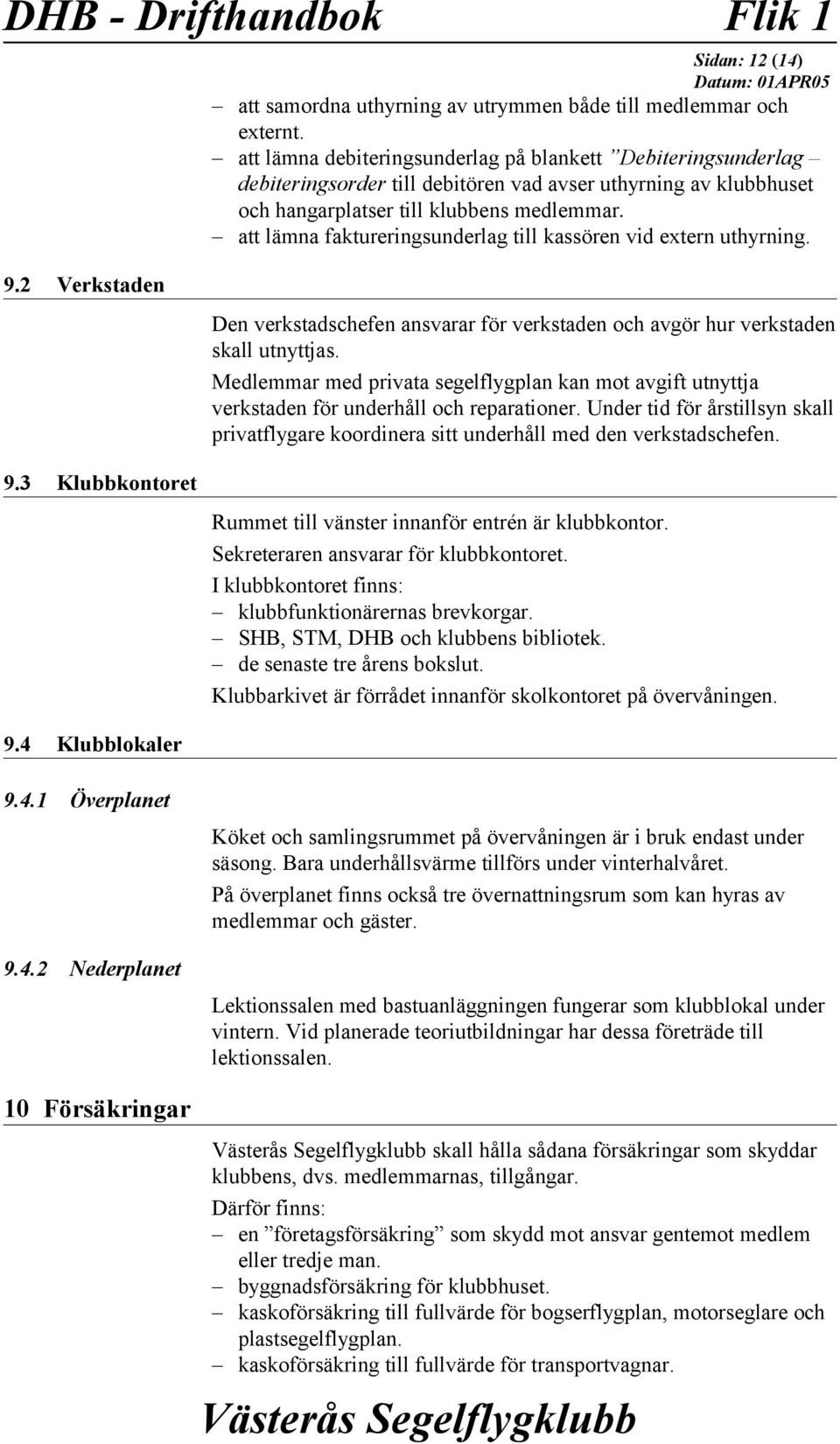 att lämna faktureringsunderlag till kassören vid extern uthyrning. 9.2 Verkstaden 9.3 Klubbkontoret Den verkstadschefen ansvarar för verkstaden och avgör hur verkstaden skall utnyttjas.