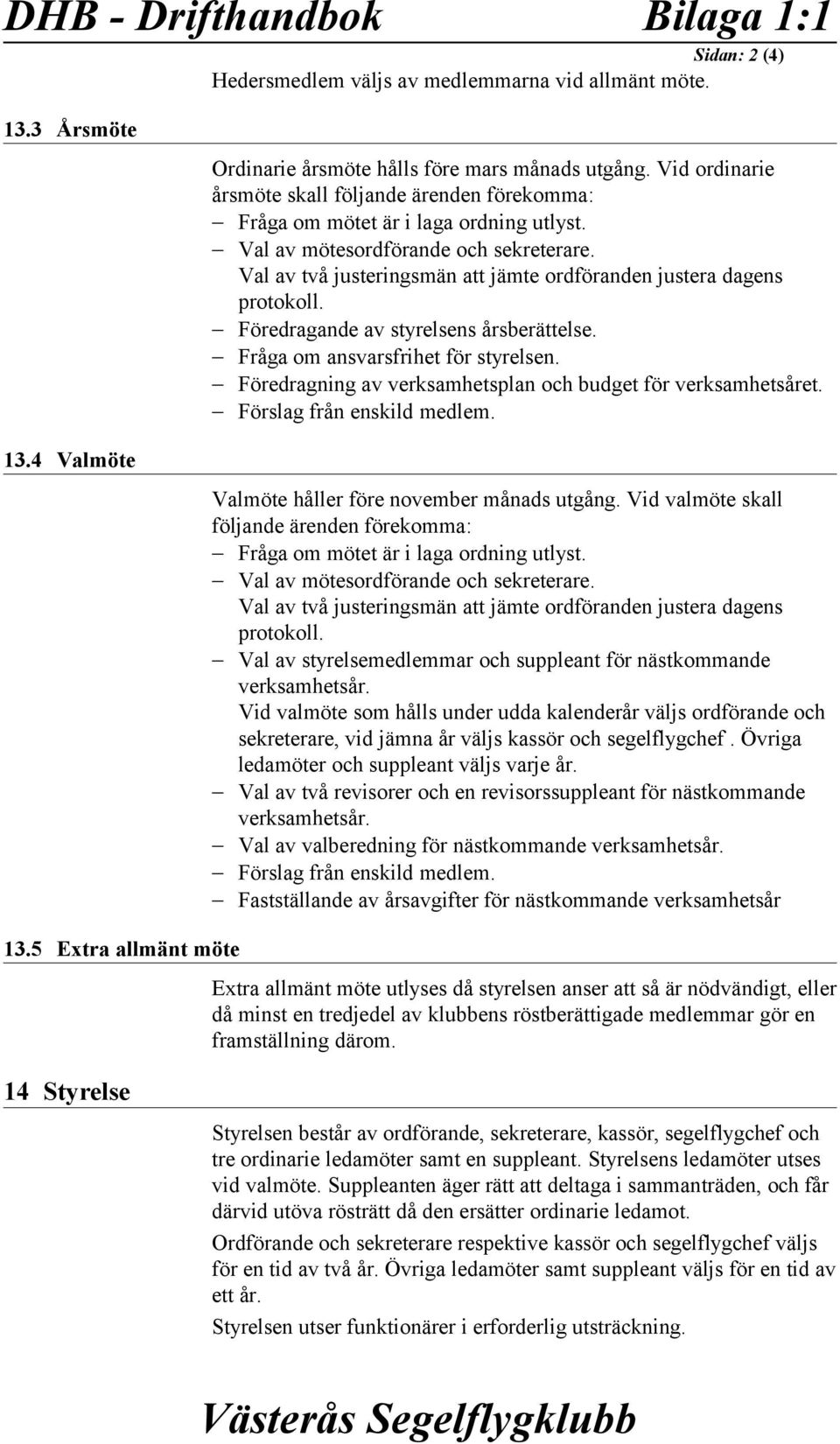 Val av två justeringsmän att jämte ordföranden justera dagens protokoll. Föredragande av styrelsens årsberättelse. Fråga om ansvarsfrihet för styrelsen.