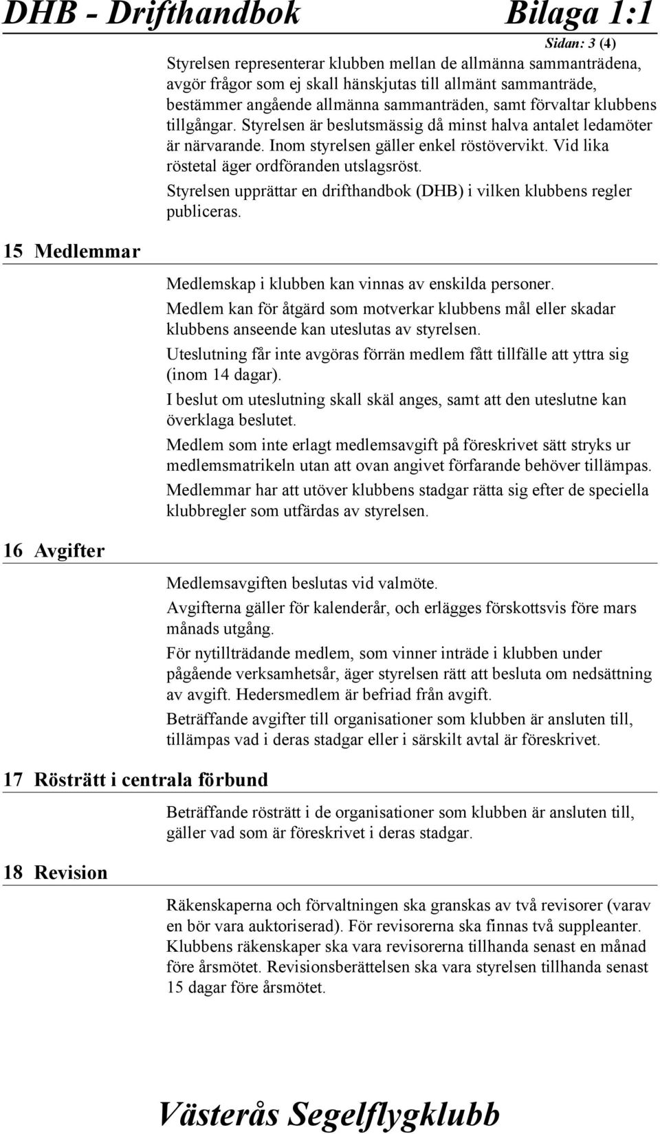 Vid lika röstetal äger ordföranden utslagsröst. Styrelsen upprättar en drifthandbok (DHB) i vilken klubbens regler publiceras.