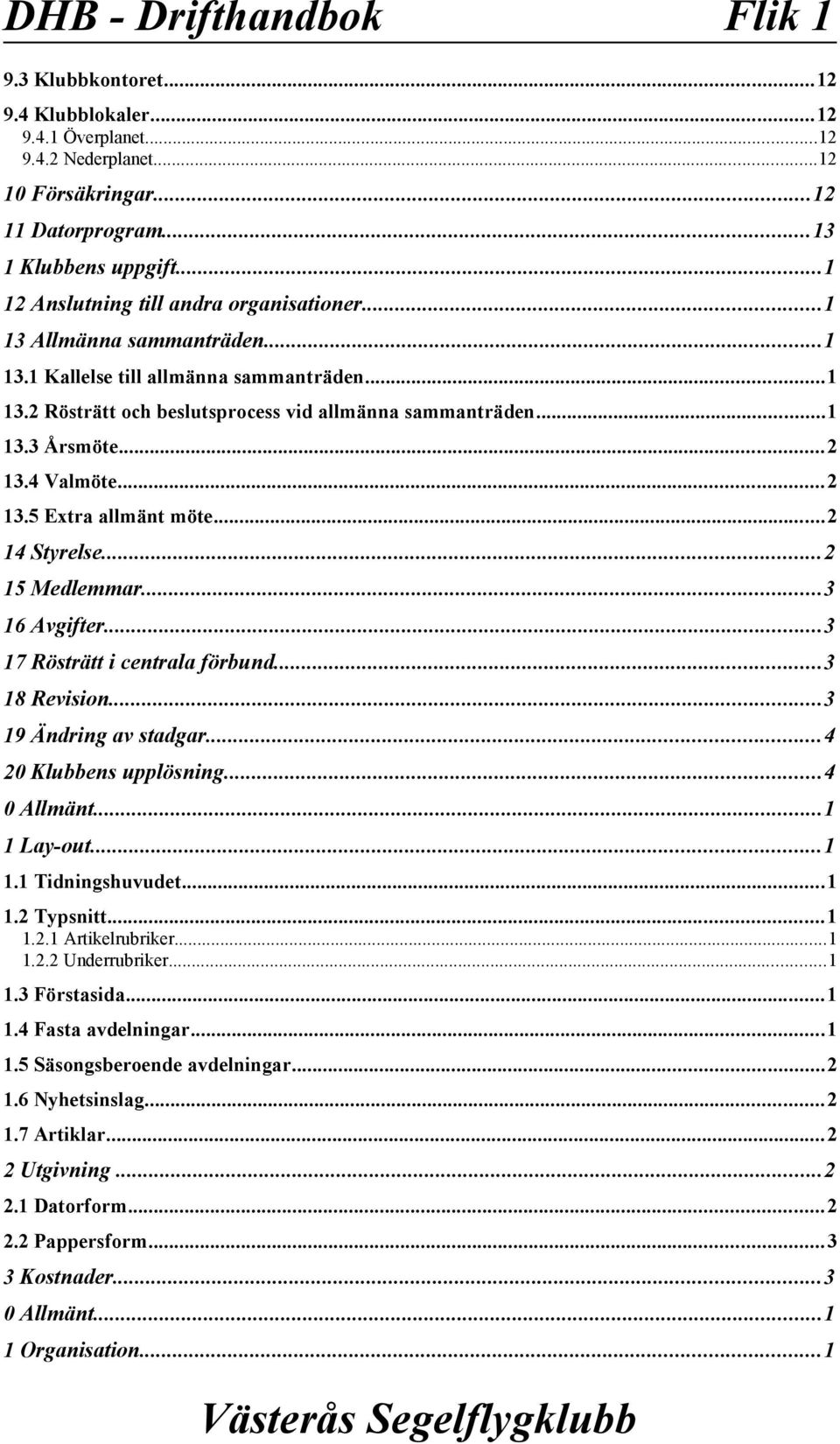 ..2 13.4 Valmöte...2 13.5 Extra allmänt möte...2 14 Styrelse...2 15 Medlemmar...3 16 Avgifter...3 17 Rösträtt i centrala förbund...3 18 Revision...3 19 Ändring av stadgar...4 20 Klubbens upplösning.