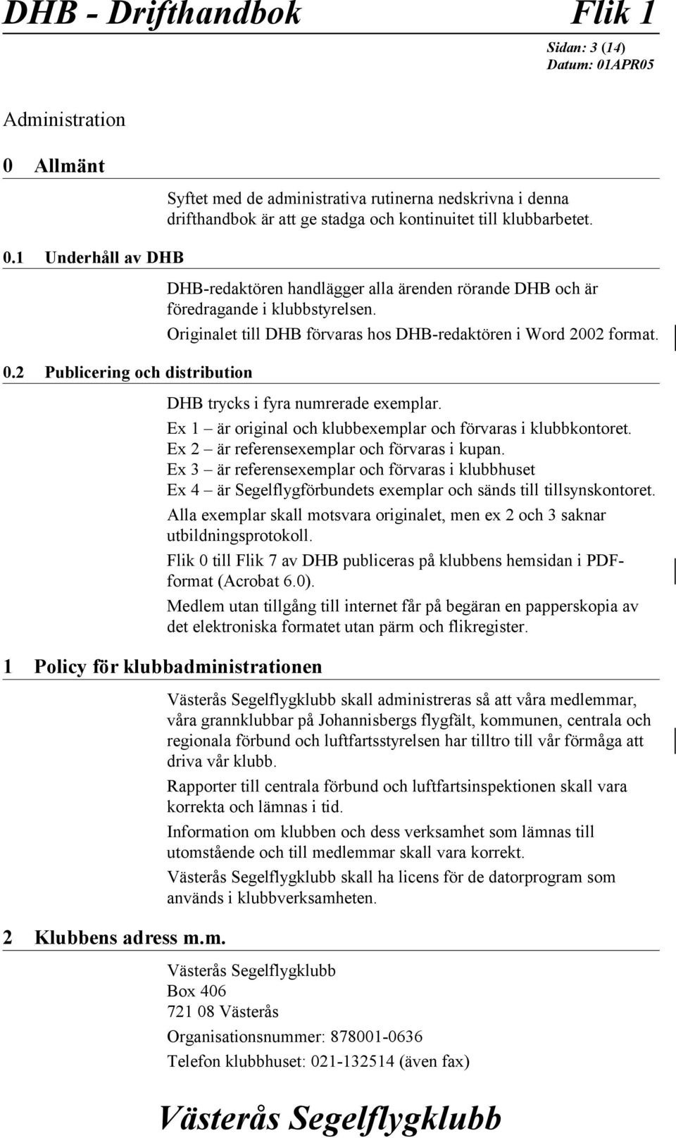 Originalet till DHB förvaras hos DHB-redaktören i Word 2002 format. DHB trycks i fyra numrerade exemplar. Ex 1 är original och klubbexemplar och förvaras i klubbkontoret.