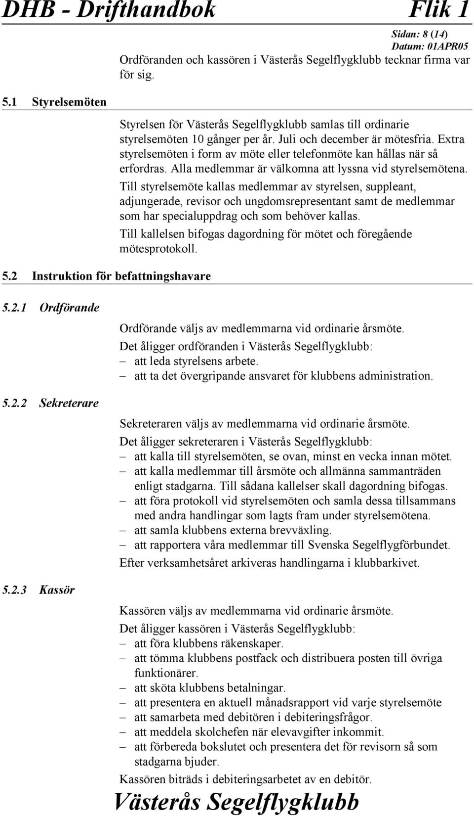 Till styrelsemöte kallas medlemmar av styrelsen, suppleant, adjungerade, revisor och ungdomsrepresentant samt de medlemmar som har specialuppdrag och som behöver kallas.