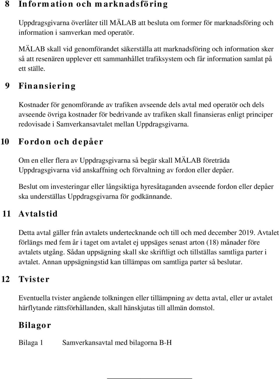 9 Finansiering Kostnader för genomförande av trafiken avseende dels avtal med operatör och dels avseende övriga kostnader för bedrivande av trafiken skall finansieras enligt principer redovisade i