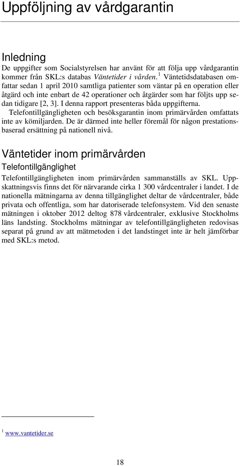 I denna rapport presenteras båda uppgifterna. Telefontillgängligheten och besöksgarantin inom primärvården omfattats inte av kömiljarden.