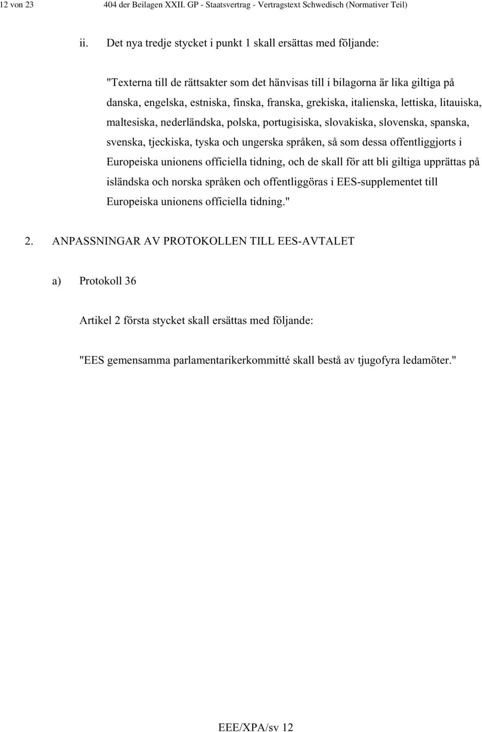 italienska, lettiska, litauiska, maltesiska, nederländska, polska, portugisiska, slovakiska, slovenska, spanska, svenska, tjeckiska, tyska och ungerska språken, så som dessa offentliggjorts i