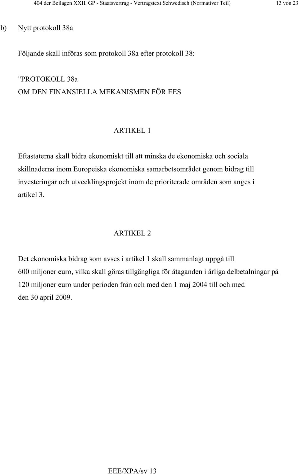 MEKANISMEN FÖR EES ARTIKEL 1 Eftastaterna skall bidra ekonomiskt till att minska de ekonomiska och sociala skillnaderna inom Europeiska ekonomiska samarbetsområdet genom bidrag till