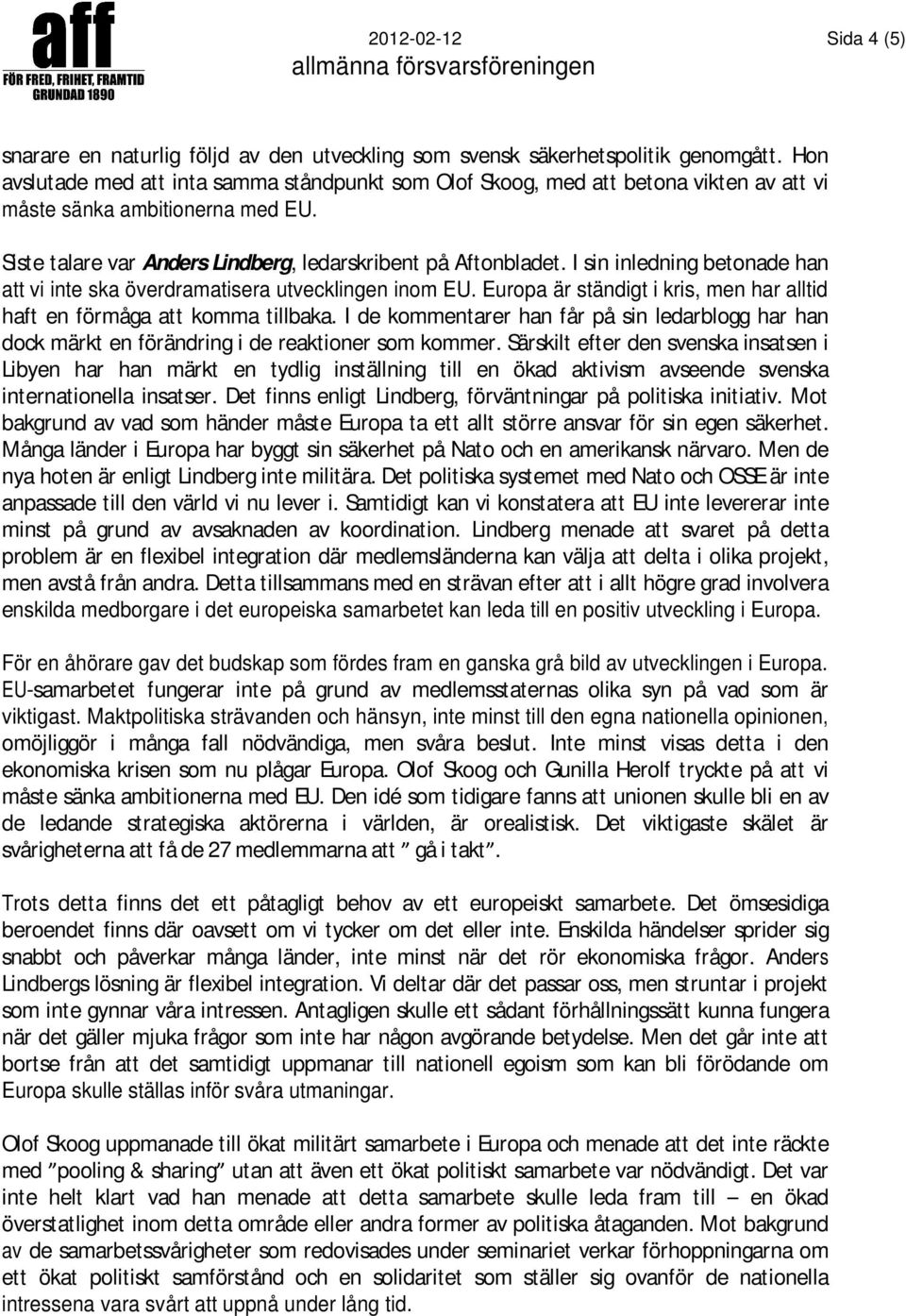 I sin inledning betonade han att vi inte ska överdramatisera utvecklingen inom EU. Europa är ständigt i kris, men har alltid haft en förmåga att komma tillbaka.