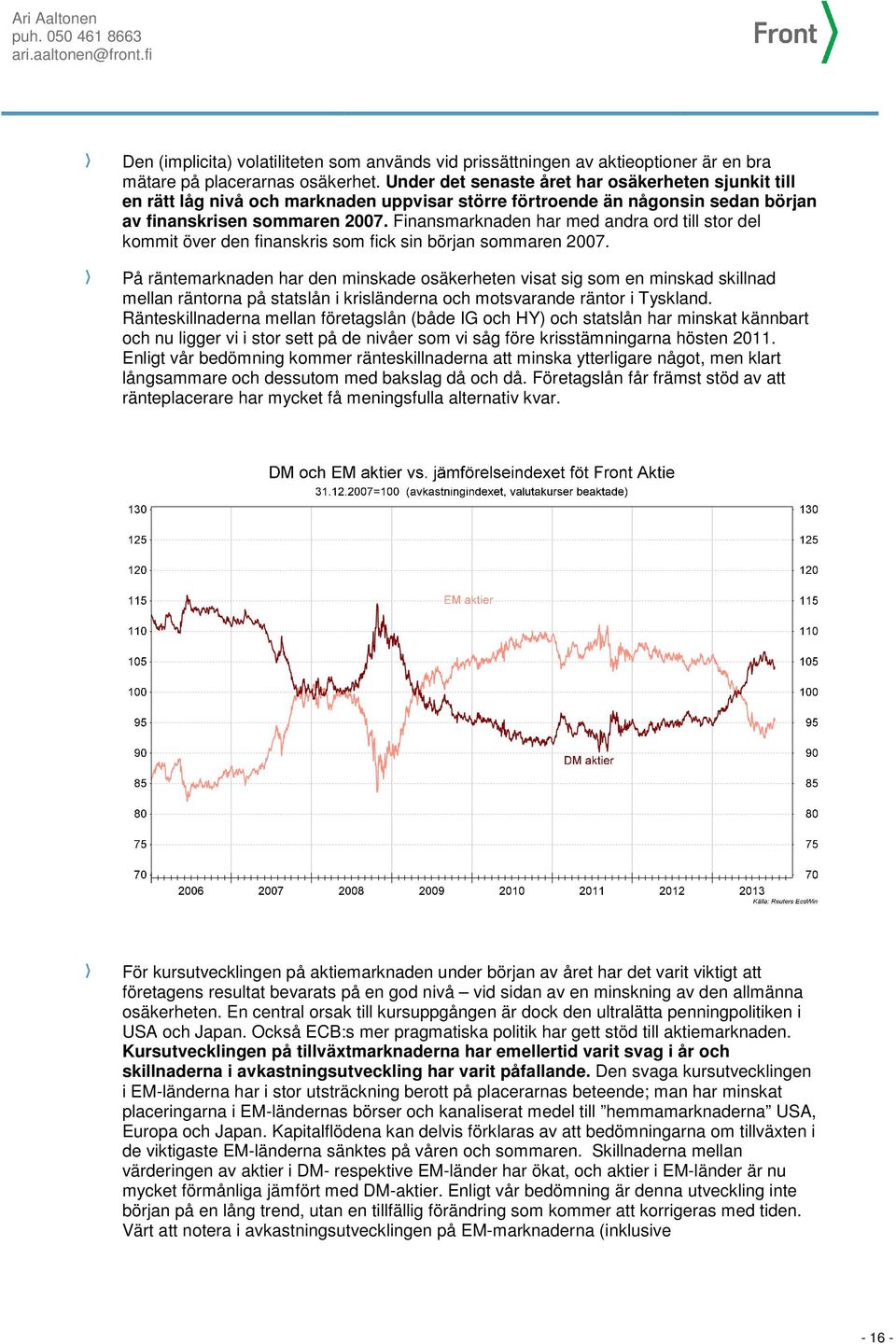 Finansmarknaden har med andra ord till stor del kommit över den finanskris som fick sin början sommaren 2007.