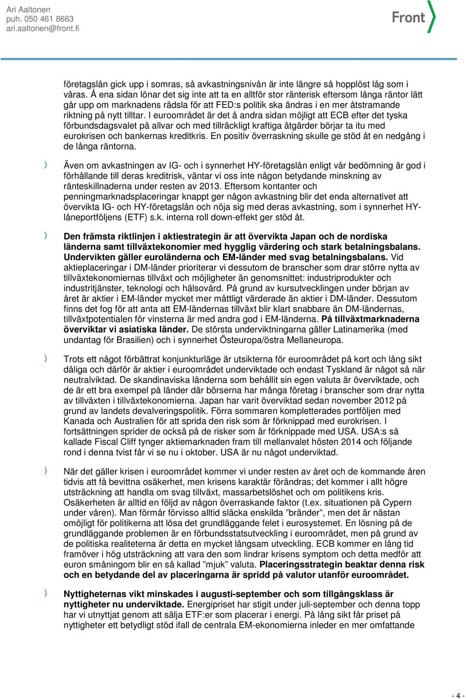 I euroområdet är det å andra sidan möjligt att ECB efter det tyska förbundsdagsvalet på allvar och med tillräckligt kraftiga åtgärder börjar ta itu med eurokrisen och bankernas kreditkris.