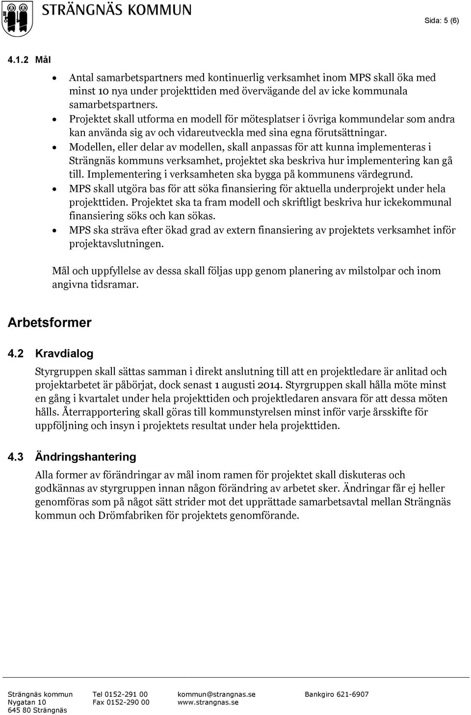 Modellen, eller delar av modellen, skall anpassas för att kunna implementeras i s verksamhet, projektet ska beskriva hur implementering kan gå till.