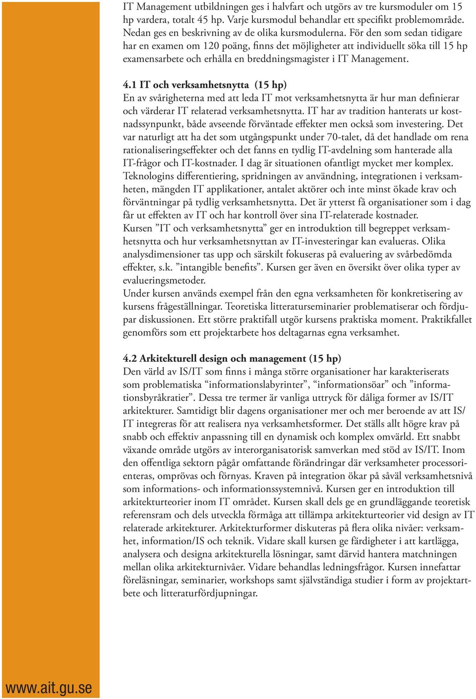 För den som sedan tidigare har en examen om 120 poäng, finns det möjligheter att individuellt söka till 15 hp examensarbete och erhålla en breddningsmagister i IT Management. 4.