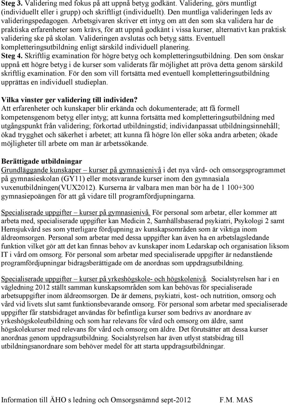 Valideringen avslutas och betyg sätts. Eventuell kompletteringsutbildning enligt särskild individuell planering. Steg 4. Skriftlig examination för högre betyg och kompletteringsutbildning.