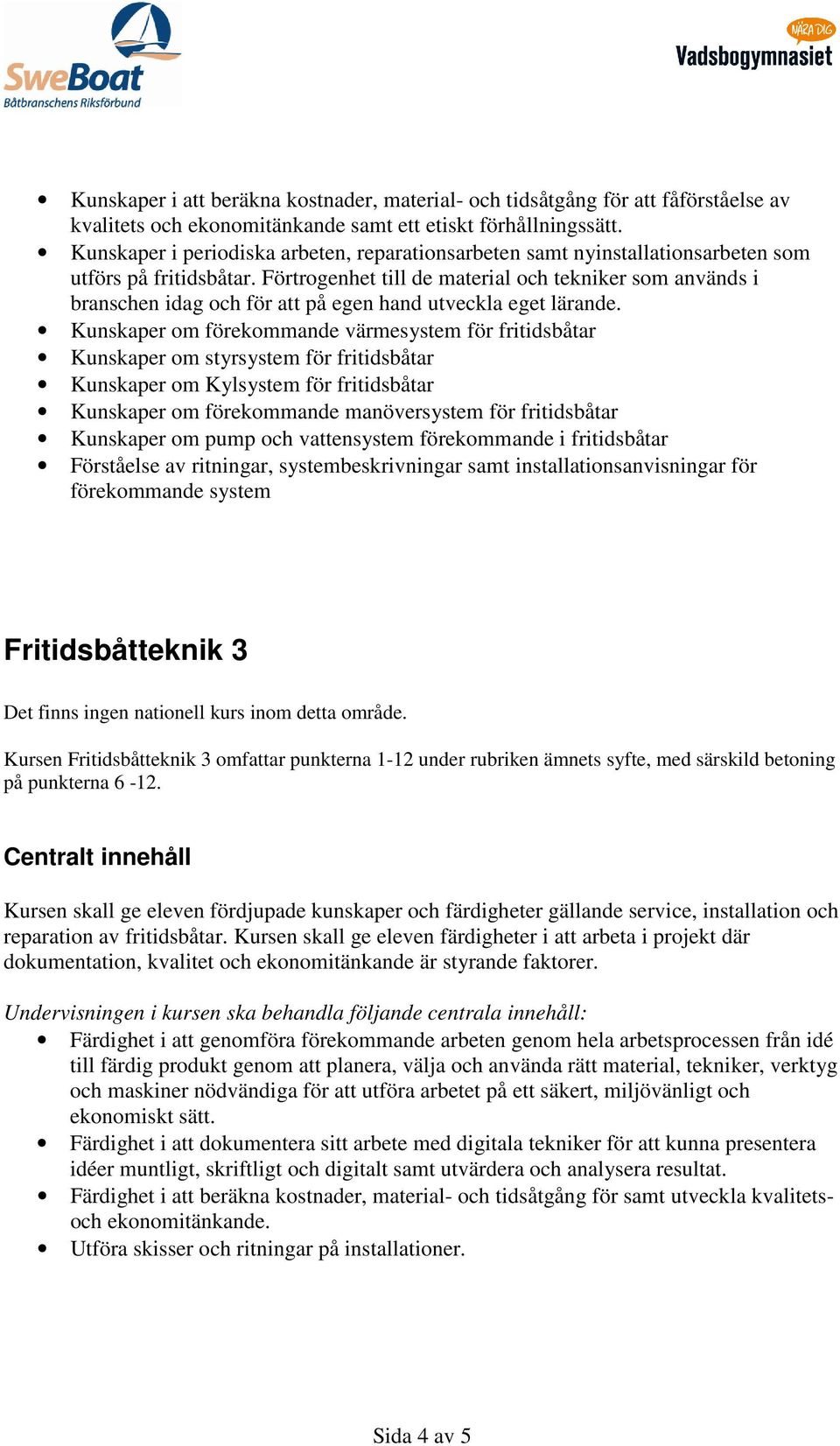 Förtrogenhet till de material och tekniker som används i branschen idag och för att på egen hand utveckla eget lärande.