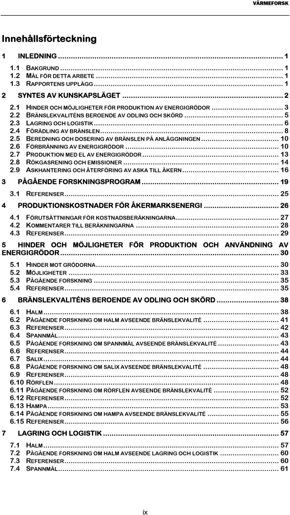 5 BEREDNING OCH DOSERING AV BRÄNSLEN PÅ ANLÄGGNINGEN... 10 2.6 FÖRBRÄNNING AV ENERGIGRÖDOR... 10 2.7 PRODUKTION MED EL AV ENERGIGRÖDOR... 13 2.8 RÖKGASRENING OCH EMISSIONER... 14 2.