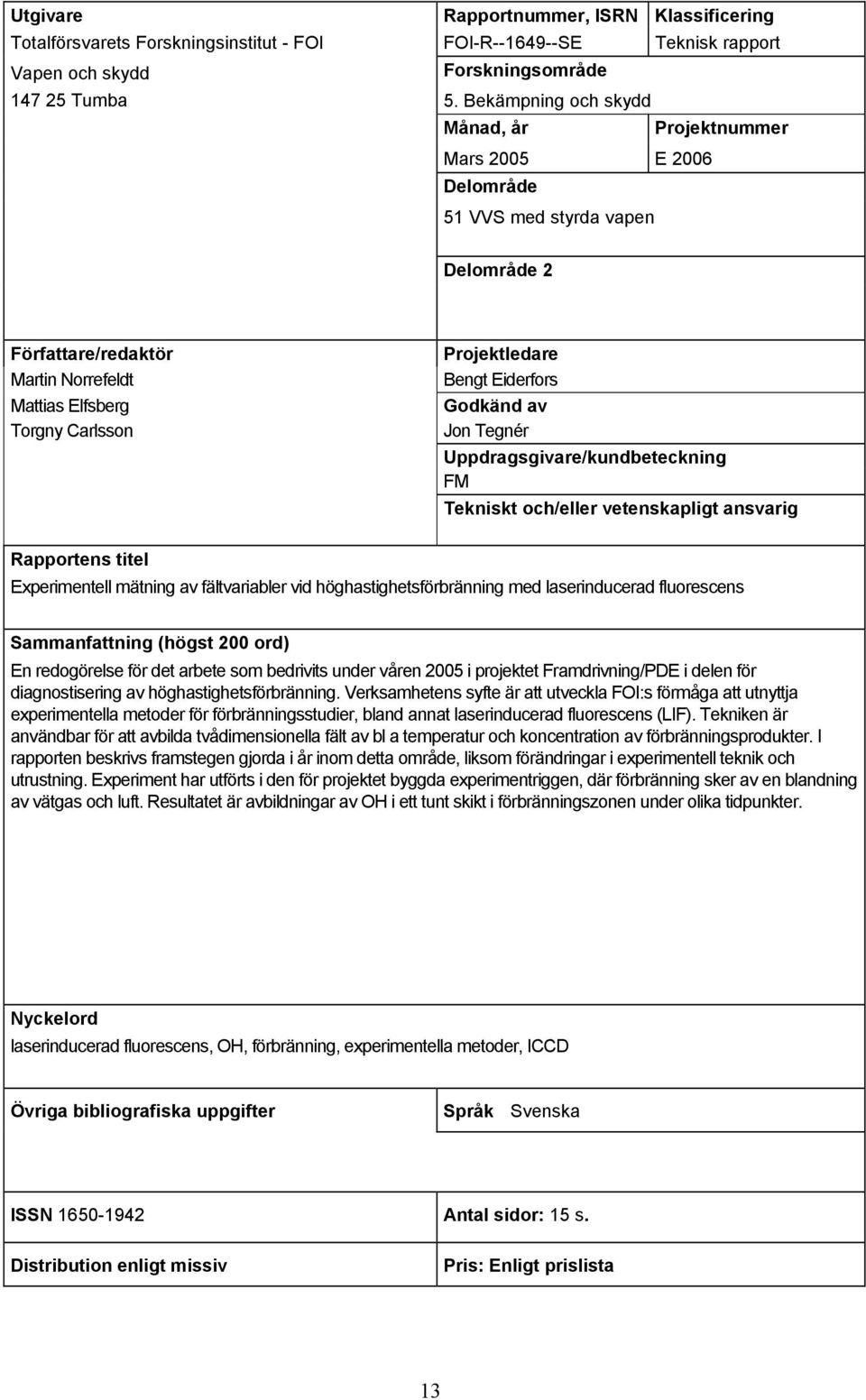 Eiderfors Godkänd av Jon Tegnér Uppdragsgivare/kundbeteckning FM Tekniskt och/eller vetenskapligt ansvarig Rapportens titel Experimentell mätning av fältvariabler vid höghastighetsförbränning med