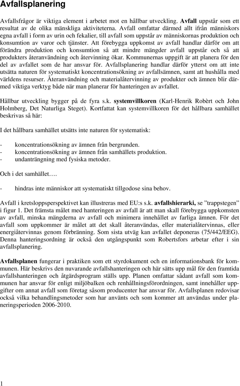 Att förebygga uppkomst av avfall handlar därför om att förändra produktion och konsumtion så att mindre mängder avfall uppstår och så att produkters återanvändning och återvinning ökar.