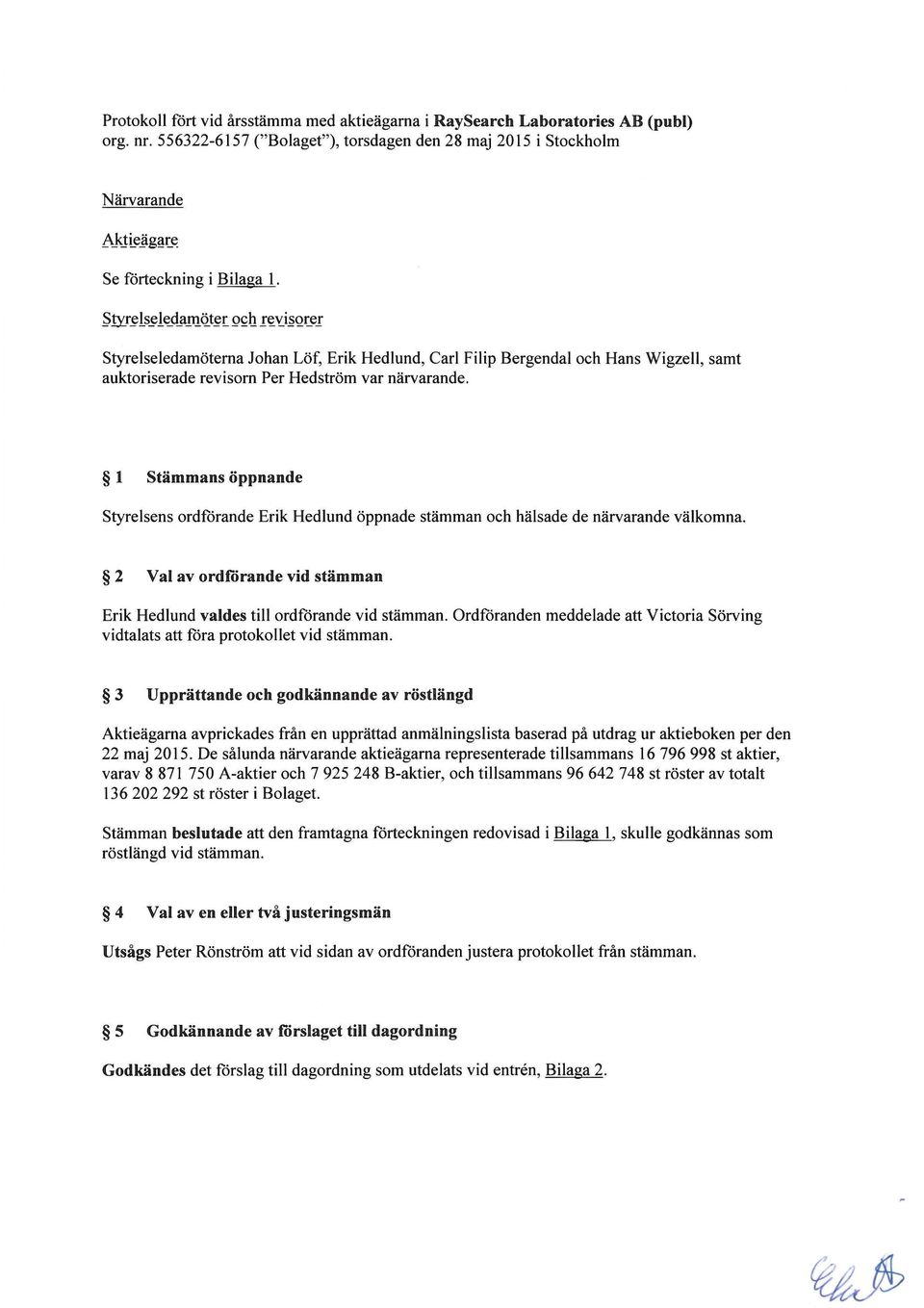 1 Stammans oppnande Styrelsens ordfdrande Erik Hedlund oppnade stamman och halsade de narvarande valkomna. 2 Val av ordforande vid stamman Erik Hedlund valdes till ordfdrande vid stamman.