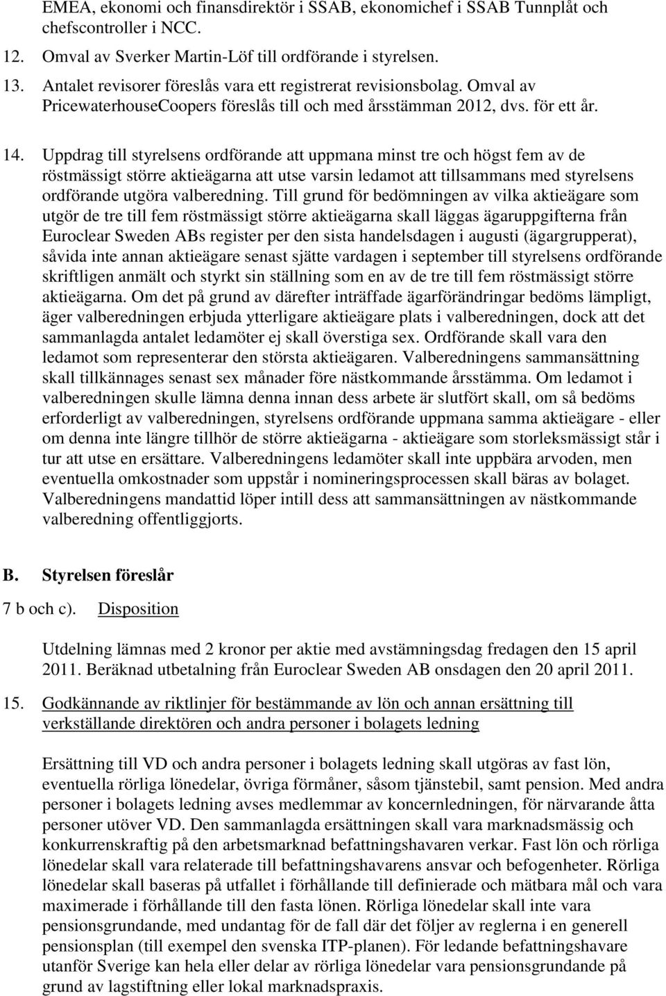 Uppdrag till styrelsens ordförande att uppmana minst tre och högst fem av de röstmässigt större aktieägarna att utse varsin ledamot att tillsammans med styrelsens ordförande utgöra valberedning.