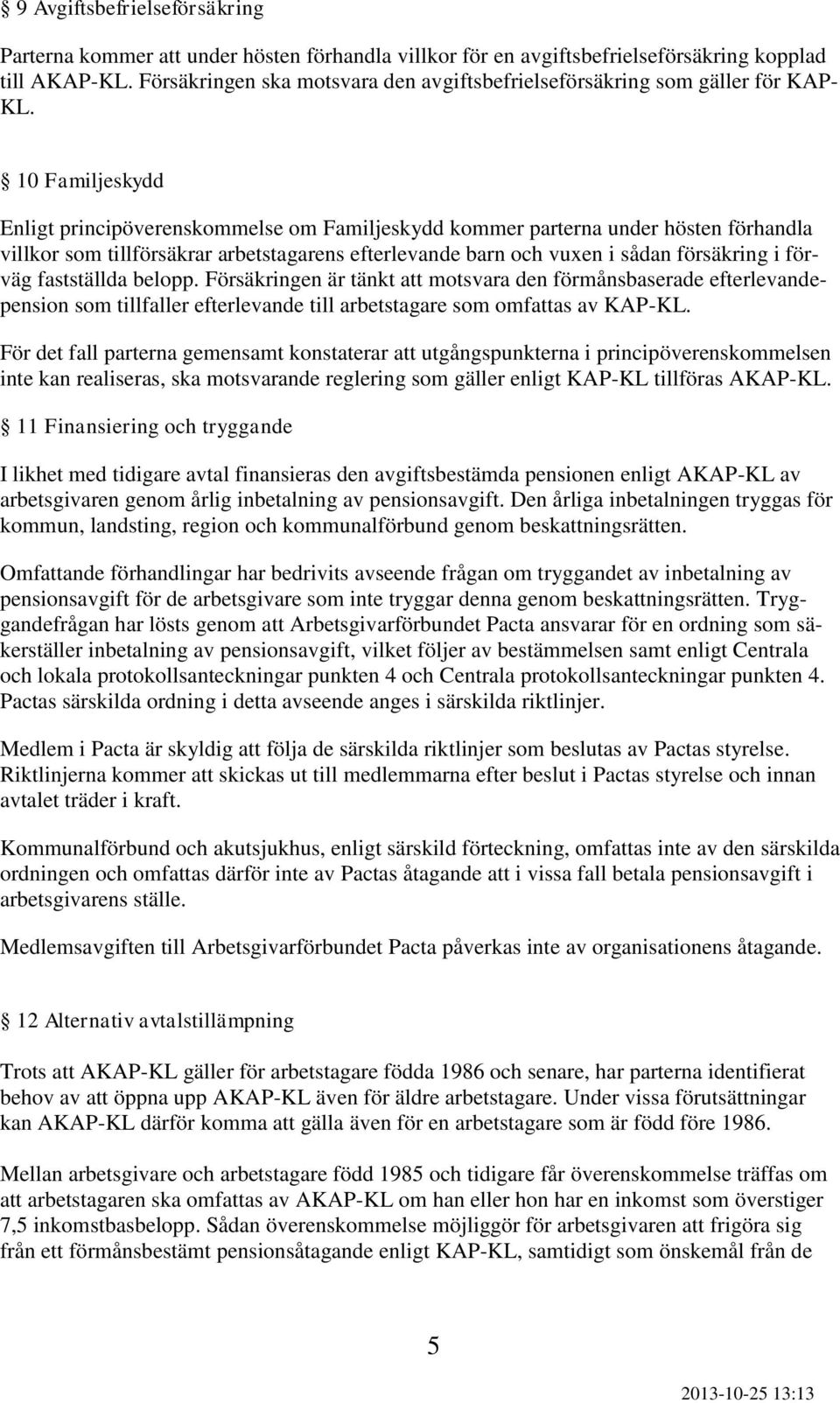 10 Familjeskydd Enligt principöverenskommelse om Familjeskydd kommer parterna under hösten förhandla villkor som tillförsäkrar arbetstagarens efterlevande barn och vuxen i sådan försäkring i förväg