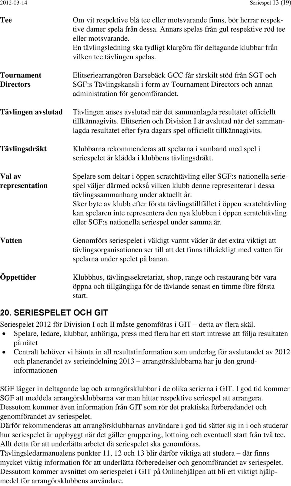 Elitseriearrangören Barsebäck GCC får särskilt stöd från SGT och SGF:s Tävlingskansli i form av Tournament Directors och annan administration för genomförandet.