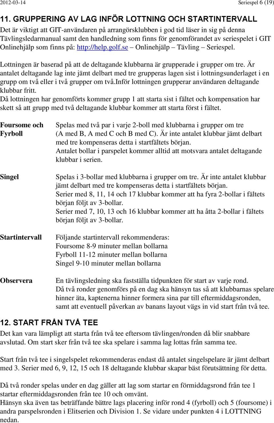 genomförandet av seriespelet i GIT Onlinehjälp som finns på: http://help.golf.se Onlinehjälp Tävling Seriespel. Lottningen är baserad på att de deltagande klubbarna är grupperade i grupper om tre.