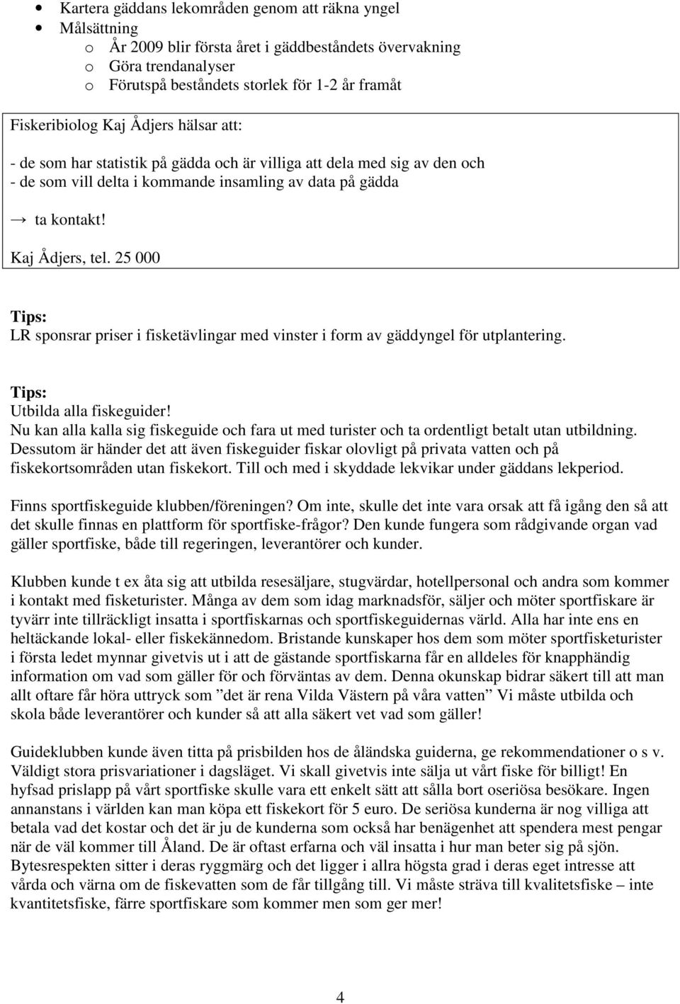 25 000 Tips: LR sponsrar priser i fisketävlingar med vinster i form av gäddyngel för utplantering. Tips: Utbilda alla fiskeguider!