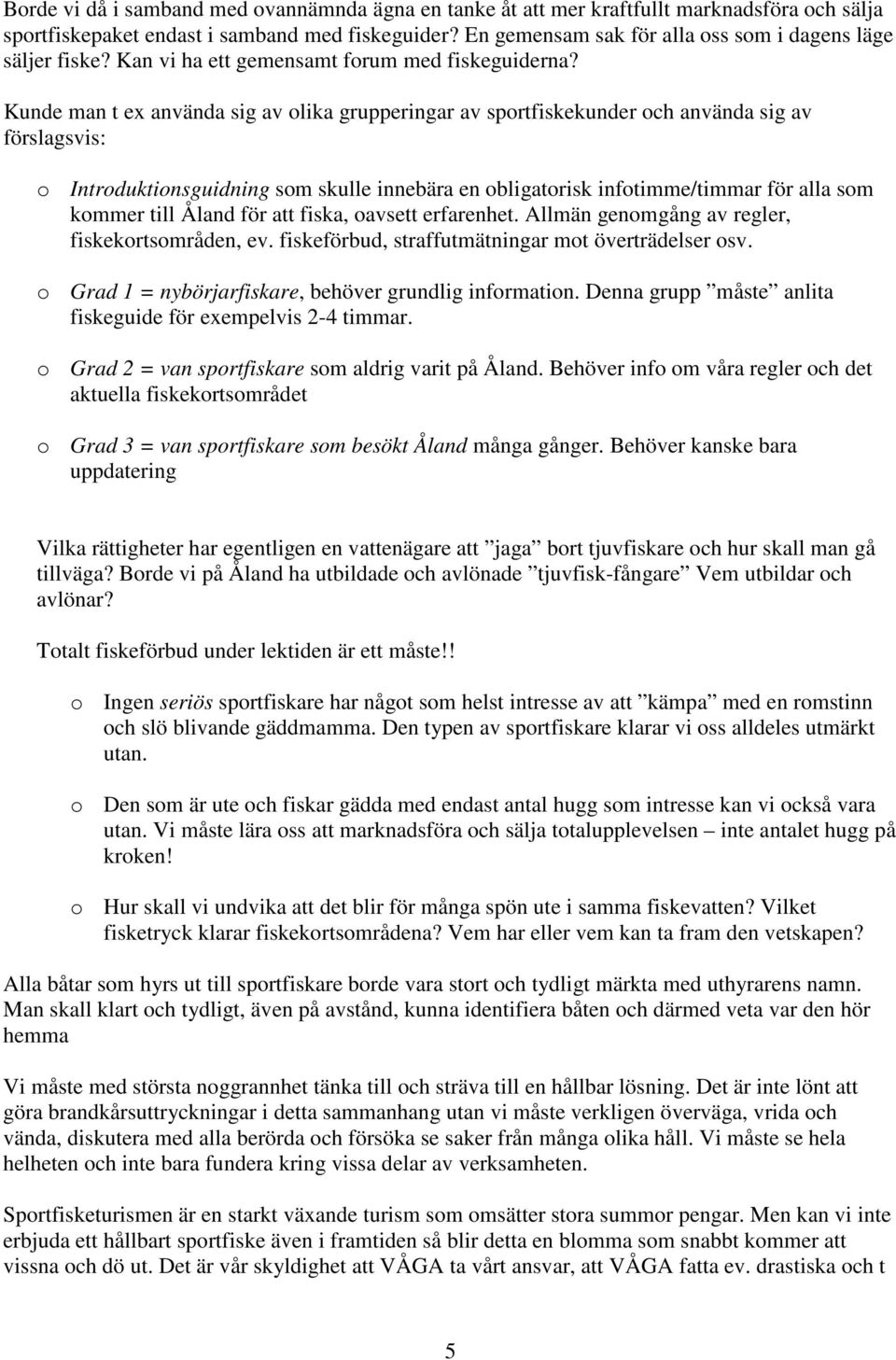 Kunde man t ex använda sig av olika grupperingar av sportfiskekunder och använda sig av förslagsvis: o Introduktionsguidning som skulle innebära en obligatorisk infotimme/timmar för alla som kommer