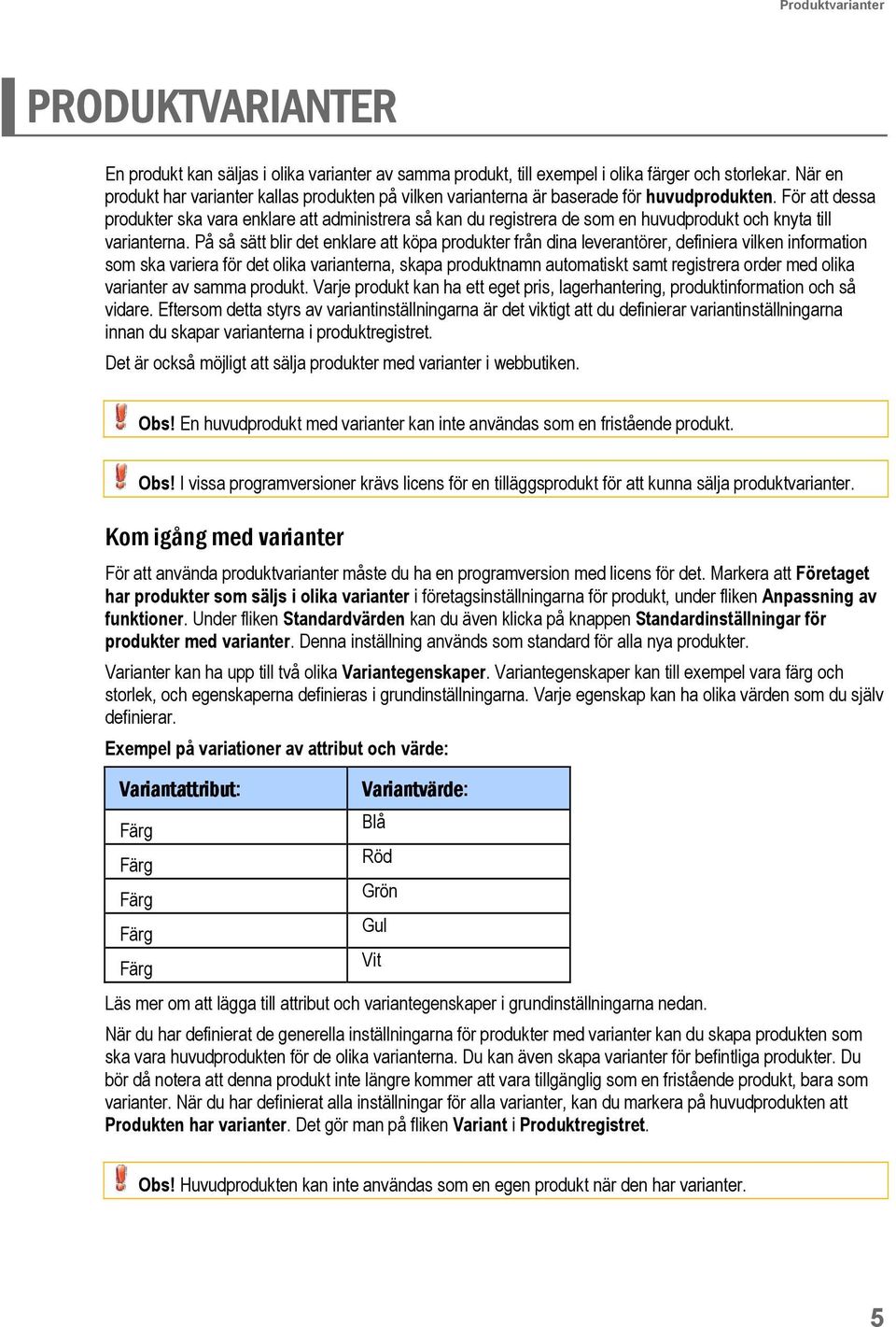 För att dessa produkter ska vara enklare att administrera så kan du registrera de som en huvudprodukt och knyta till varianterna.