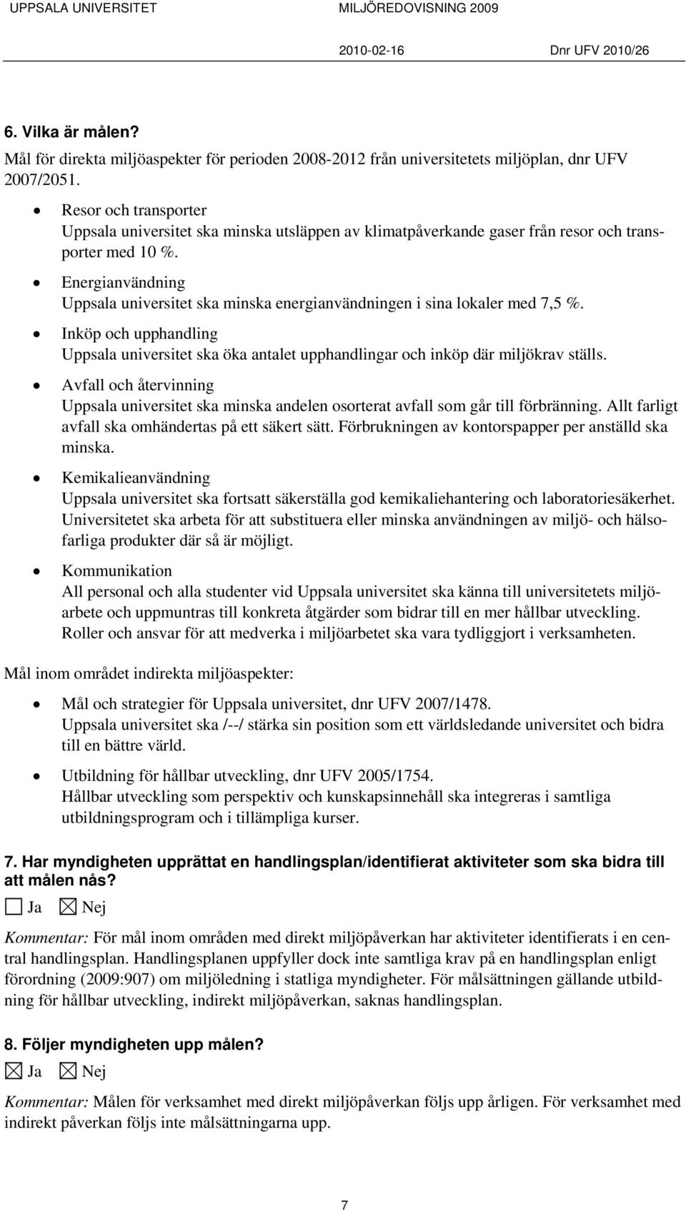 Energianvändning Uppsala universitet ska minska energianvändningen i sina lokaler med 7,5 %. Inköp och upphandling Uppsala universitet ska öka antalet upphandlingar och inköp där miljökrav ställs.