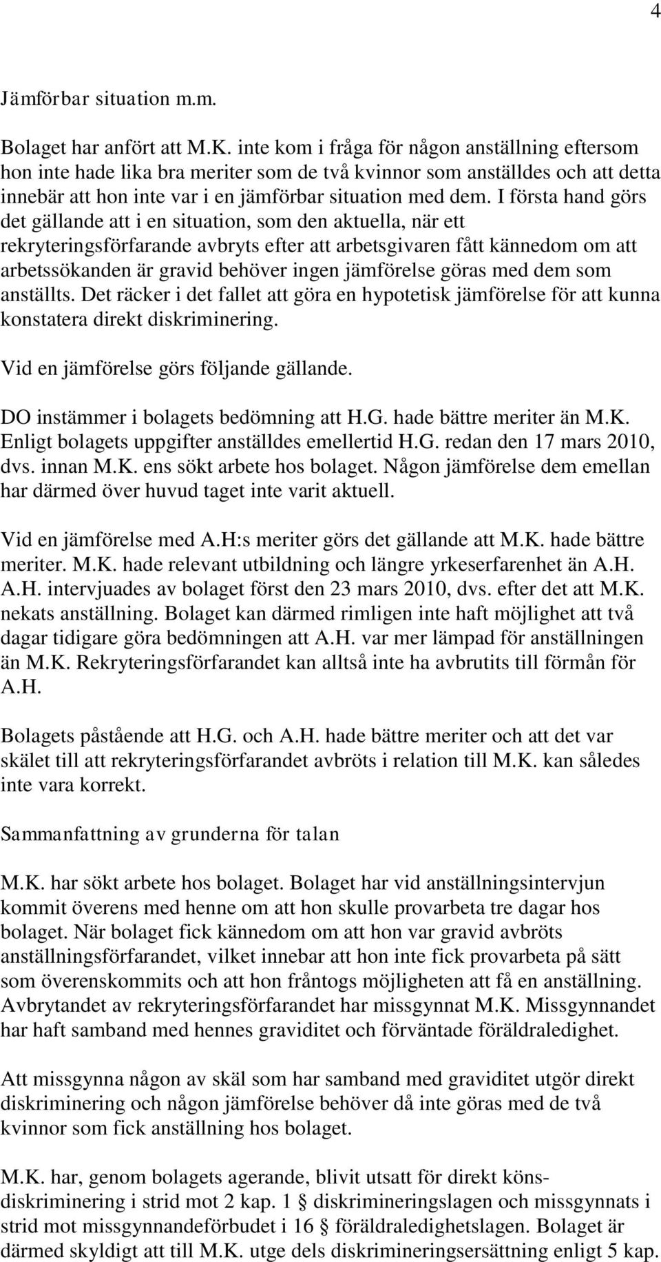 I första hand görs det gällande att i en situation, som den aktuella, när ett rekryteringsförfarande avbryts efter att arbetsgivaren fått kännedom om att arbetssökanden är gravid behöver ingen