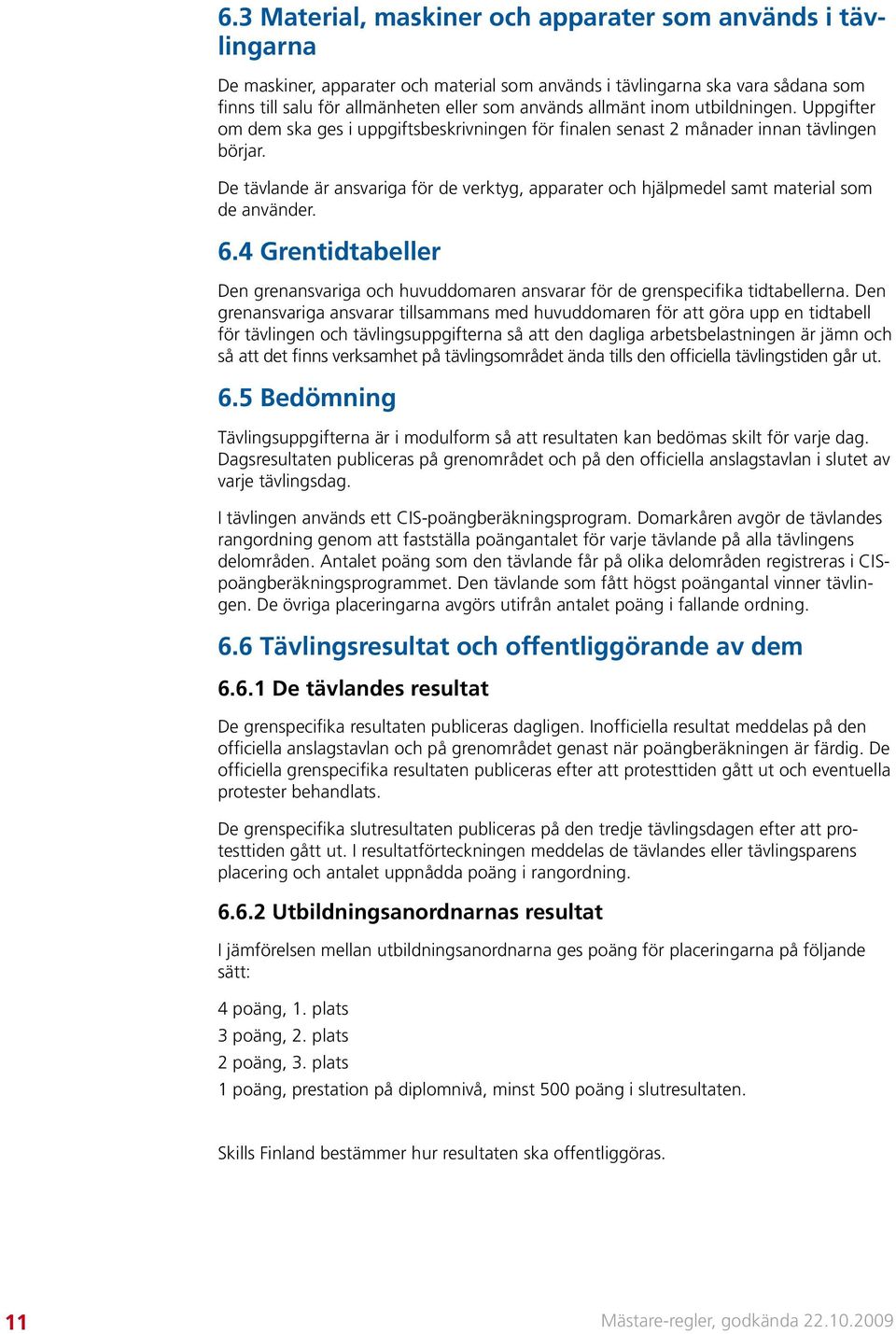 De tävlande är ansvariga för de verktyg, apparater och hjälpmedel samt material som de använder. 6.4 Grentidtabeller Den grenansvariga och huvuddomaren ansvarar för de grenspecifika tidtabellerna.