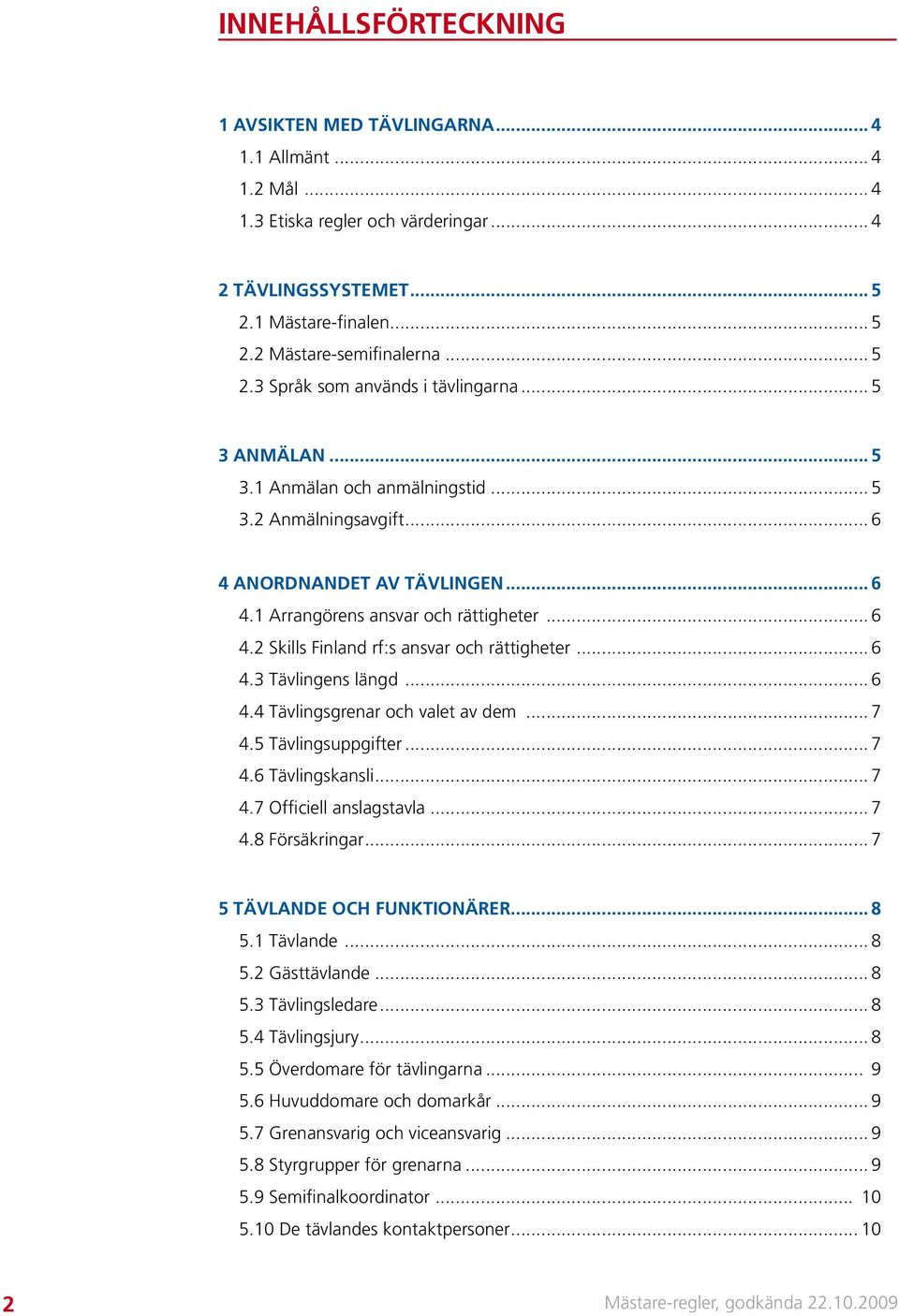 .. 6 4.3 Tävlingens längd... 6 4.4 Tävlingsgrenar och valet av dem... 7 4.5 Tävlingsuppgifter... 7 4.6 Tävlingskansli... 7 4.7 Officiell anslagstavla... 7 4.8 Försäkringar.