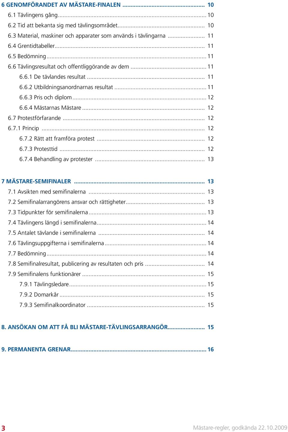 .. 12 6.6.4 Mästarnas Mästare... 12 6.7 Protestförfarande... 12 6.7.1 Princip... 12 6.7.2 Rätt att framföra protest... 12 6.7.3 Protesttid... 12 6.7.4 Behandling av protester.