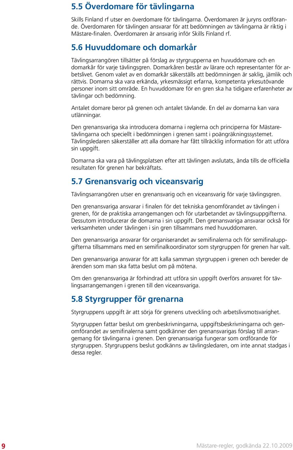 6 Huvuddomare och domarkår Tävlingsarrangören tillsätter på förslag av styrgrupperna en huvuddomare och en domarkår för varje tävlingsgren.