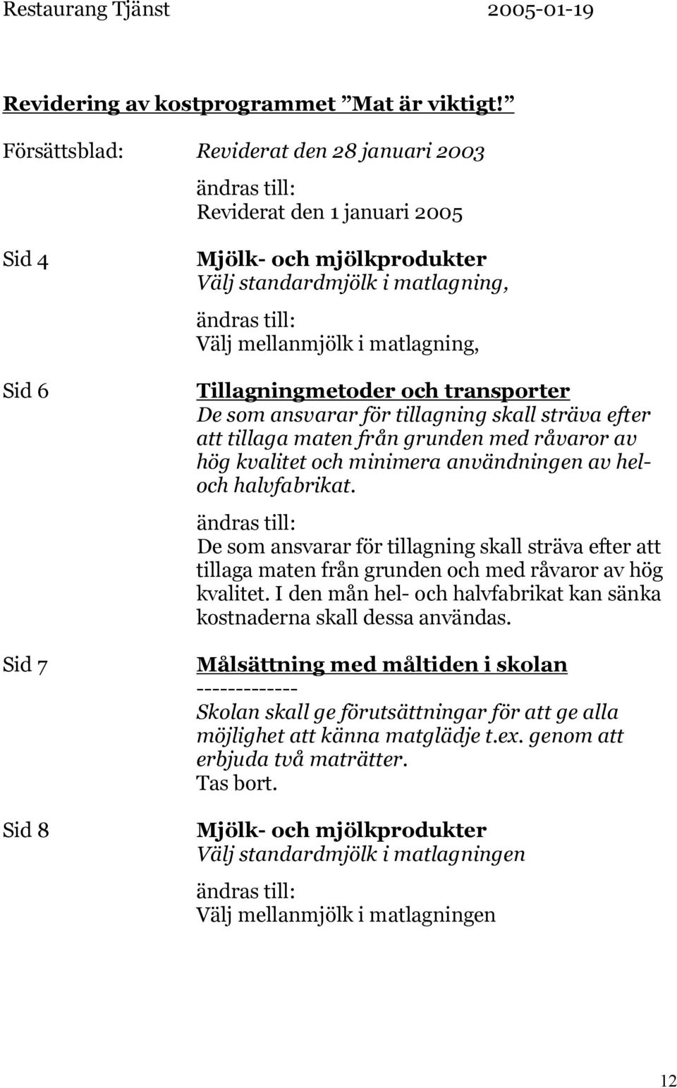 Tillagningmetoder och transporter De som ansvarar för tillagning skall sträva efter att tillaga maten från grunden med råvaror av hög kvalitet och minimera användningen av heloch halvfabrikat.