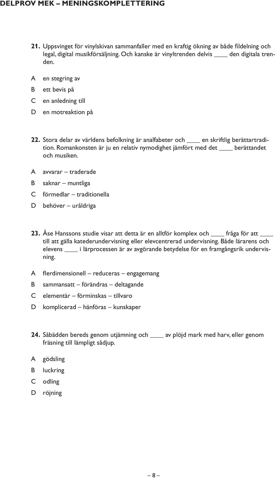 Stora delar av världens befolkning är analfabeter och en skriftlig berättartradition. Romankonsten är ju en relativ nymodighet jämfört med det berättandet och musiken.