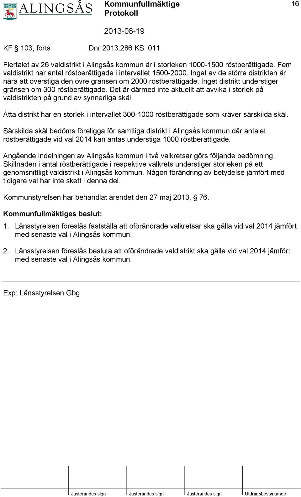 Det är därmed inte aktuellt att avvika i storlek på valdistrikten på grund av synnerliga skäl. Åtta distrikt har en storlek i intervallet 300-1000 röstberättigade som kräver särskilda skäl.