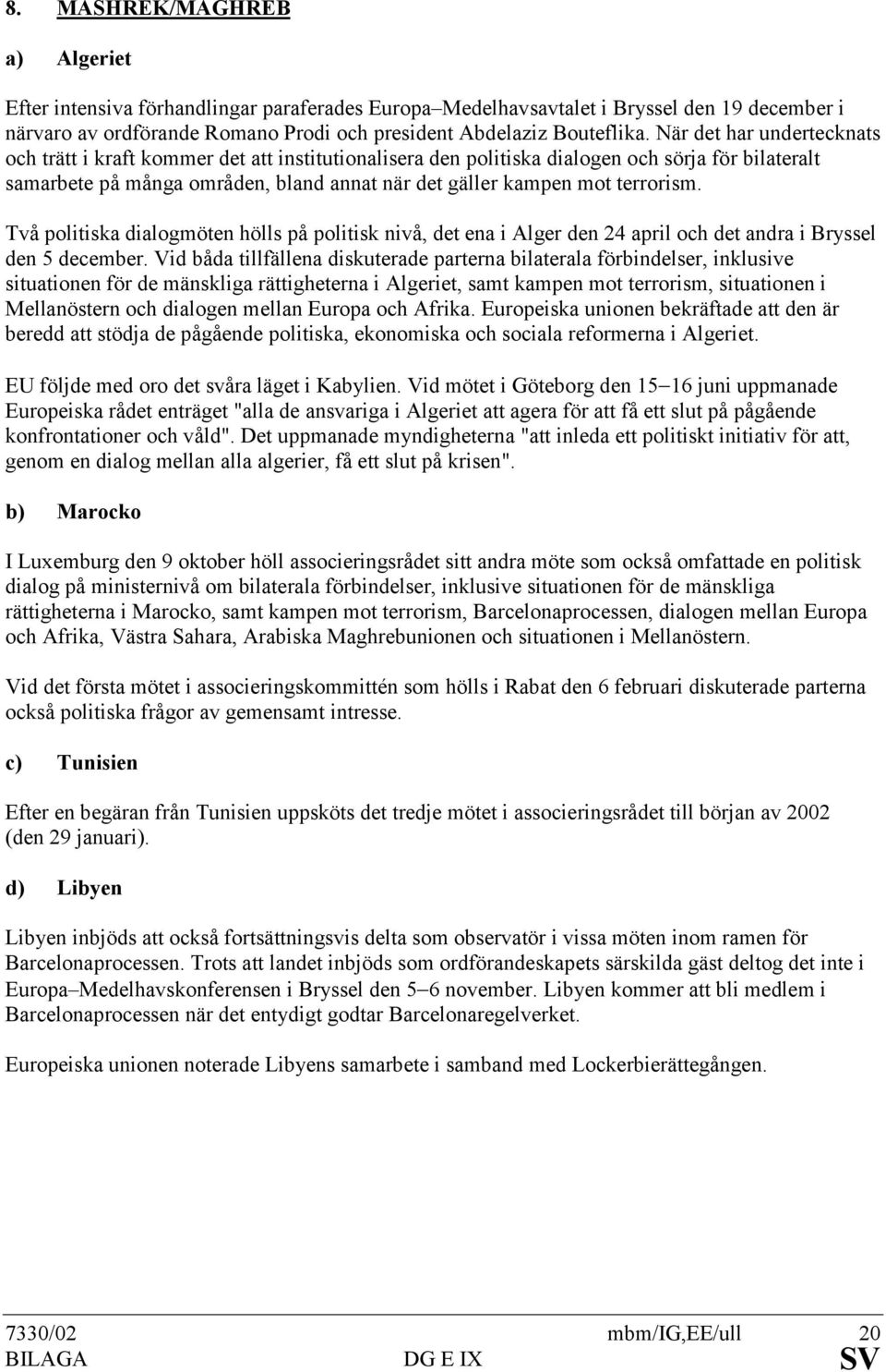 terrorism. Två politiska dialogmöten hölls på politisk nivå, det ena i Alger den 24 april och det andra i Bryssel den 5 december.