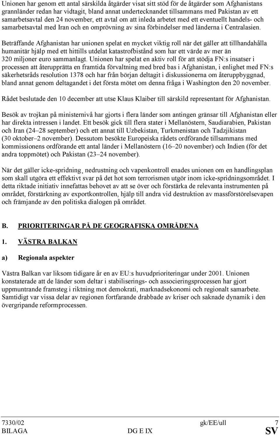 Beträffande Afghanistan har unionen spelat en mycket viktig roll när det gäller att tillhandahålla humanitär hjälp med ett hittills utdelat katastrofbistånd som har ett värde av mer än 320 miljoner