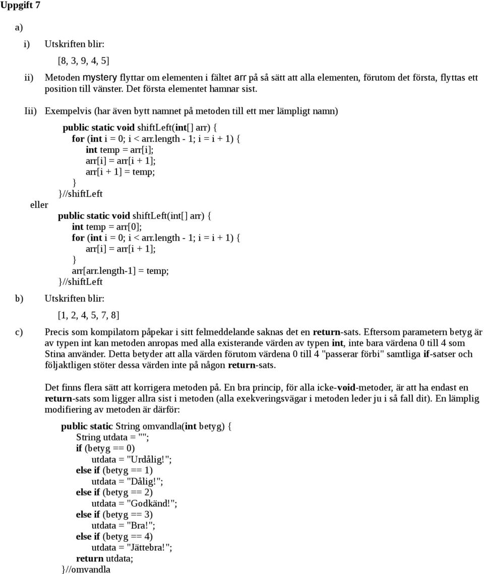 length - 1; i = i + 1) { int temp = arr[i]; arr[i] = arr[i + 1]; arr[i + 1] = temp; //shiftleft public static void shiftleft(int[] arr) { int temp = arr[0]; for (int i = 0; i < arr.