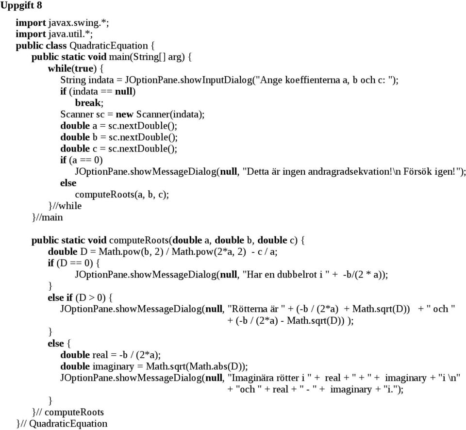 nextdouble(); if (a == 0) JOptionPane.showMessageDialog(null, "Detta är ingen andragradsekvation!\n Försök igen!