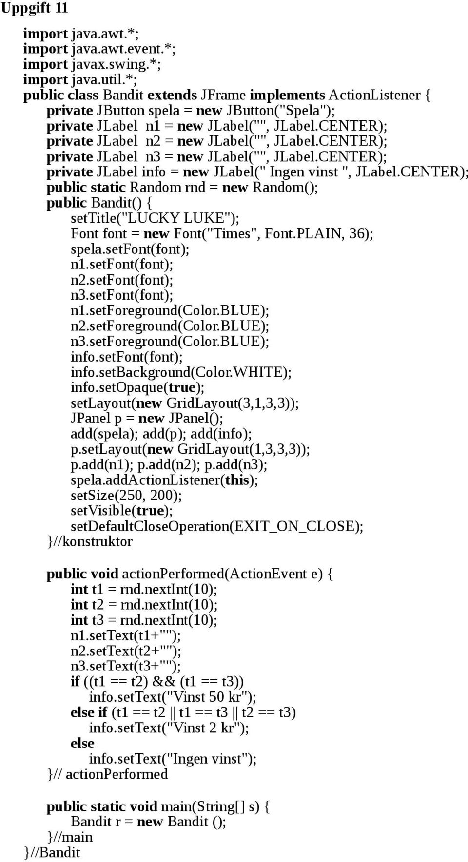 CENTER); private JLabel n2 = new JLabel("", JLabel.CENTER); private JLabel n3 = new JLabel("", JLabel.CENTER); private JLabel info = new JLabel(" Ingen vinst ", JLabel.