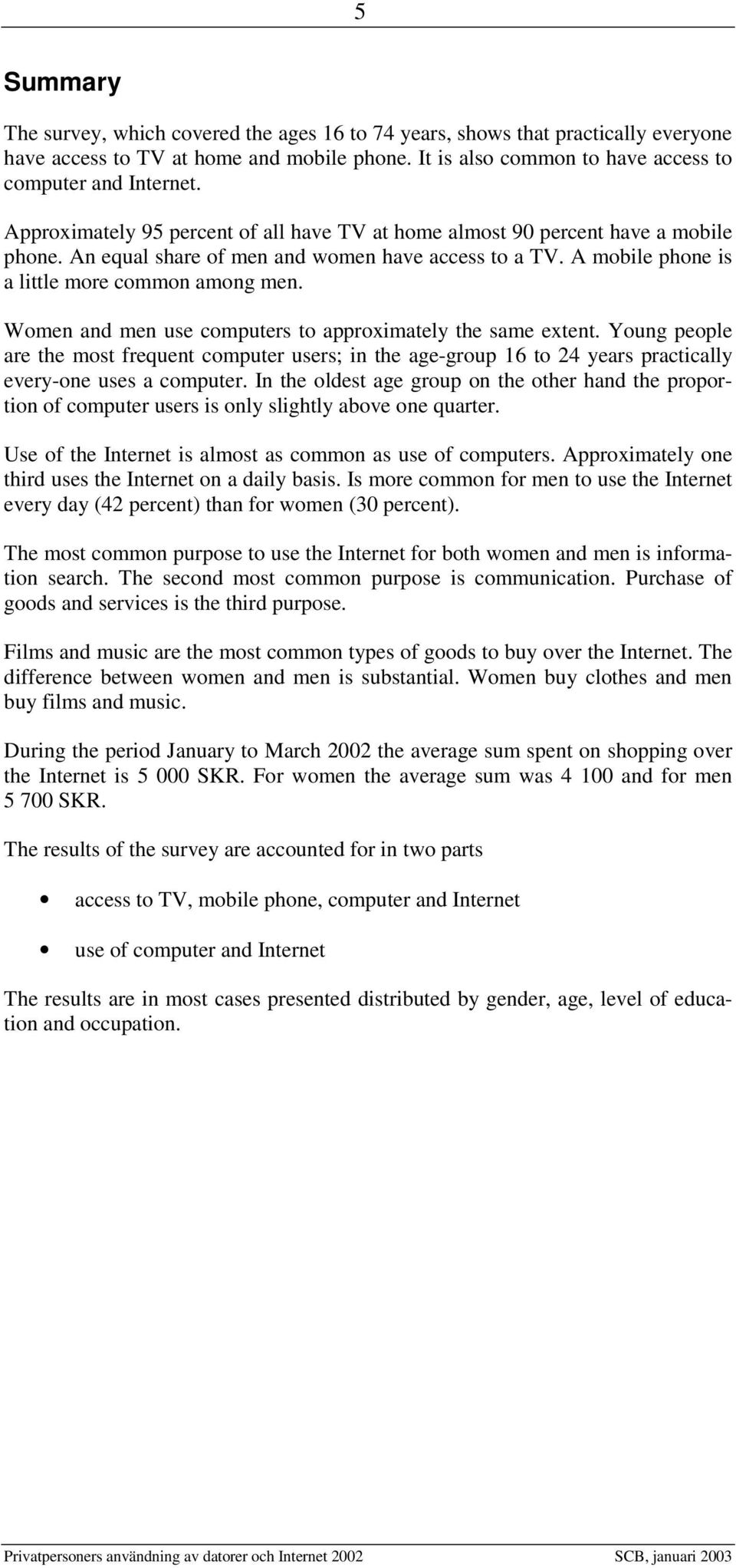 Women and men use computers to approximately the same extent. Young people are the most frequent computer users; in the age-group 16 to 24 years practically every-one uses a computer.