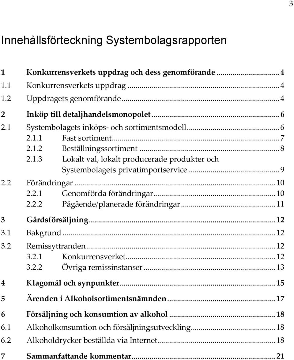 .. 9 2.2 Förändringar... 10 2.2.1 Genomförda förändringar... 10 2.2.2 Pågående/planerade förändringar... 11 3 Gårdsförsäljning... 12 3.1 Bakgrund... 12 3.2 Remissyttranden... 12 3.2.1 Konkurrensverket.