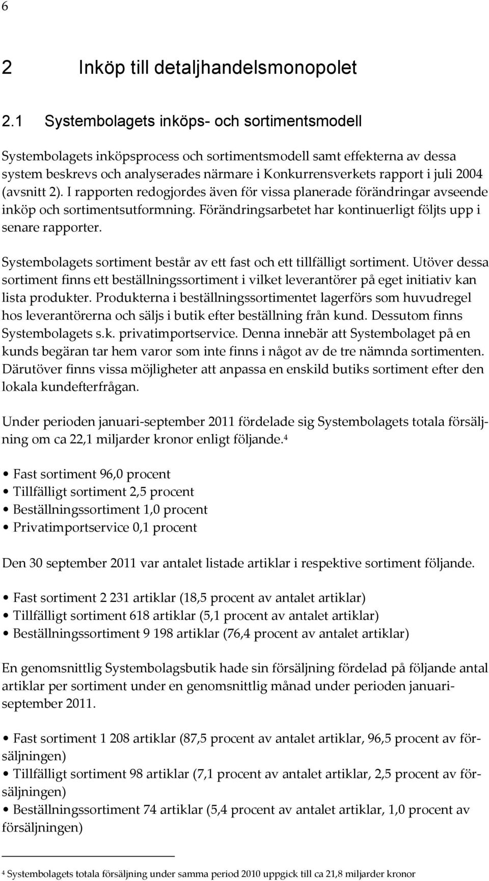 2004 (avsnitt 2). I rapporten redogjordes även för vissa planerade förändringar avseende inköp och sortimentsutformning. Förändringsarbetet har kontinuerligt följts upp i senare rapporter.