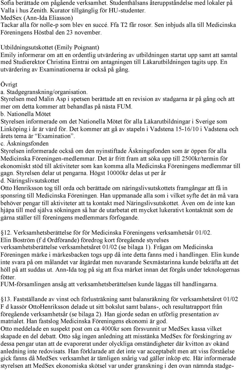 Utbildningsutskottet (Emily Poignant) Emily informerar om att en ordentlig utvärdering av utbildningen startat upp samt att samtal med Studierektor Christina Eintrai om antagningen till