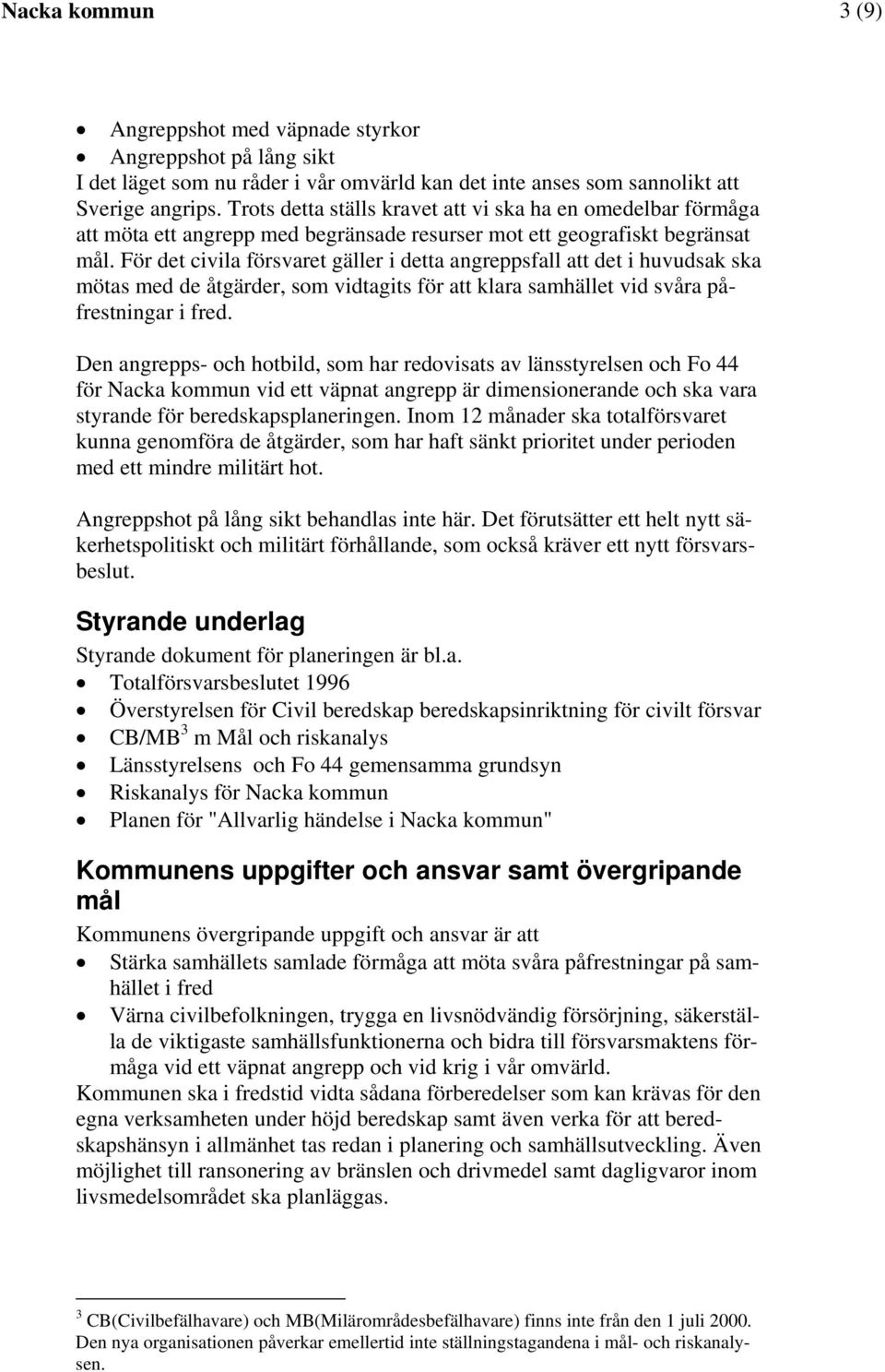 För det civila försvaret gäller i detta angreppsfall att det i huvudsak ska mötas med de åtgärder, som vidtagits för att klara samhället vid svåra påfrestningar i fred.