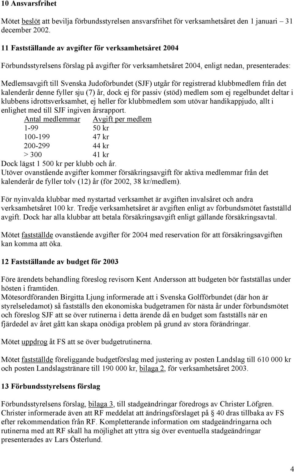 utgår för registrerad klubbmedlem från det kalenderår denne fyller sju (7) år, dock ej för passiv (stöd) medlem som ej regelbundet deltar i klubbens idrottsverksamhet, ej heller för klubbmedlem som